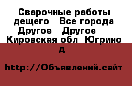 Сварочные работы дещего - Все города Другое » Другое   . Кировская обл.,Югрино д.